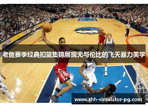 老詹赛季经典扣篮集锦展现无与伦比的飞天暴力美学