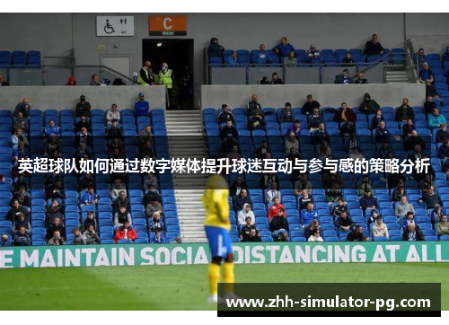 英超球队如何通过数字媒体提升球迷互动与参与感的策略分析