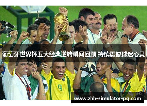 葡萄牙世界杯五大经典逆转瞬间回顾 持续震撼球迷心灵 葡萄牙世界杯五大经典逆转瞬间回顾 持续震撼球迷心灵