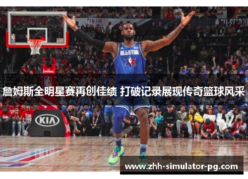 詹姆斯全明星赛再创佳绩 打破记录展现传奇篮球风采