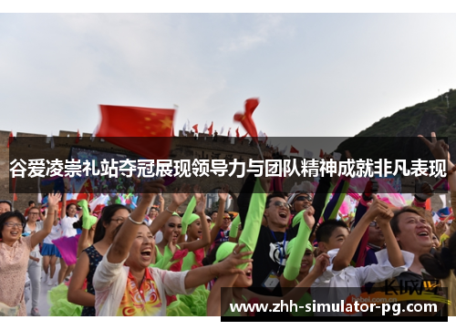 谷爱凌崇礼站夺冠展现领导力与团队精神成就非凡表现 谷爱凌崇礼站夺冠展现领导力与团队精神成就非凡表现