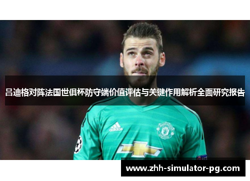 吕迪格对阵法国世俱杯防守端价值评估与关键作用解析全面研究报告 吕迪格对阵法国世俱杯防守端价值评估与关键作用解析全面研究报告