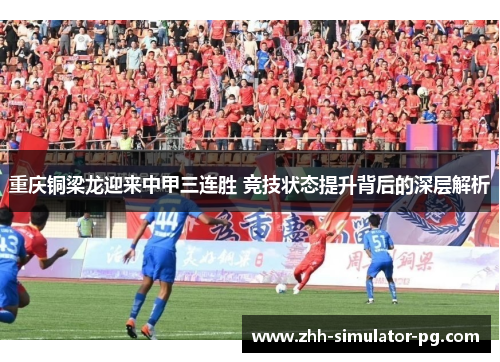 重庆铜梁龙迎来中甲三连胜 竞技状态提升背后的深层解析 重庆铜梁龙迎来中甲三连胜 竞技状态提升背后的深层解析