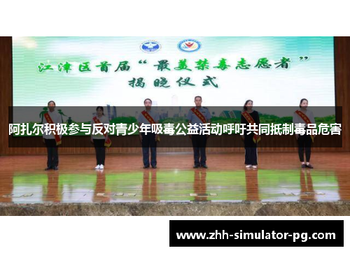 阿扎尔积极参与反对青少年吸毒公益活动呼吁共同抵制毒品危害