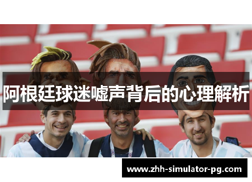 阿根廷球迷嘘声背后的心理解析 阿根廷球迷嘘声背后的心理解析