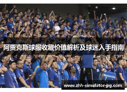 阿贾克斯球服收藏价值解析及球迷入手指南 阿贾克斯球服收藏价值解析及球迷入手指南