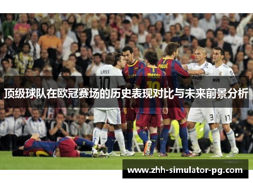 顶级球队在欧冠赛场的历史表现对比与未来前景分析