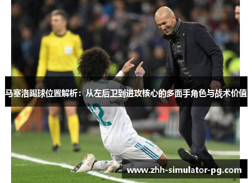 马塞洛踢球位置解析：从左后卫到进攻核心的多面手角色与战术价值