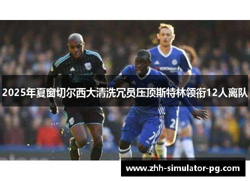 2025年夏窗切尔西大清洗冗员压顶斯特林领衔12人离队