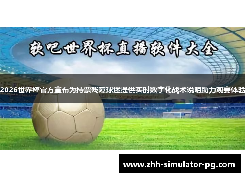 2026世界杯官方宣布为持票残障球迷提供实时数字化战术说明助力观赛体验 2026世界杯官方宣布为持票残障球迷提供实时数字化战术说明助力观赛体验