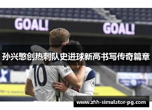 孙兴慜创热刺队史进球新高书写传奇篇章