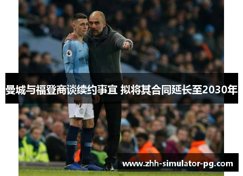 曼城与福登商谈续约事宜 拟将其合同延长至2030年