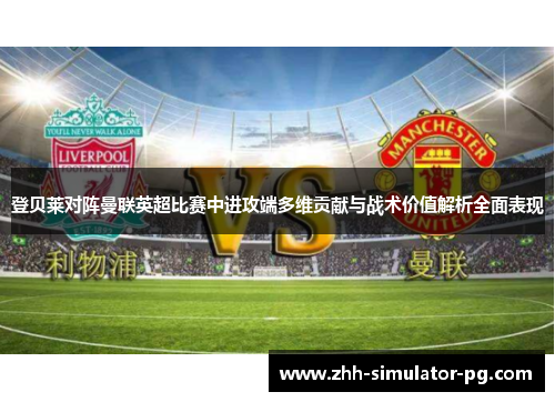 登贝莱对阵曼联英超比赛中进攻端多维贡献与战术价值解析全面表现 登贝莱对阵曼联英超比赛中进攻端多维贡献与战术价值解析全面表现