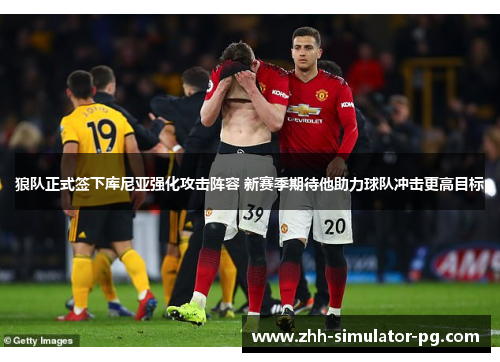 狼队正式签下库尼亚强化攻击阵容 新赛季期待他助力球队冲击更高目标