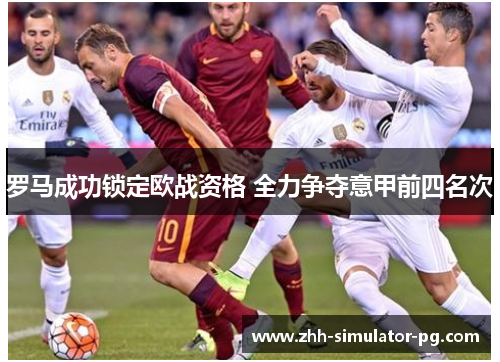 罗马成功锁定欧战资格 全力争夺意甲前四名次 罗马成功锁定欧战资格 全力争夺意甲前四名次