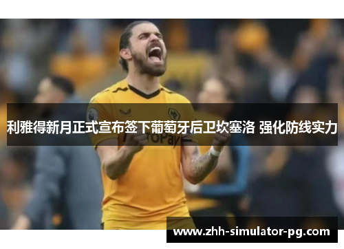 利雅得新月正式宣布签下葡萄牙后卫坎塞洛 强化防线实力 利雅得新月正式宣布签下葡萄牙后卫坎塞洛 强化防线实力