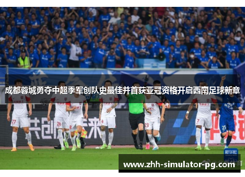 成都蓉城勇夺中超季军创队史最佳并首获亚冠资格开启西南足球新章