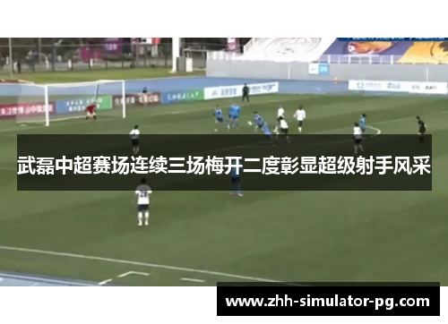 武磊中超赛场连续三场梅开二度彰显超级射手风采