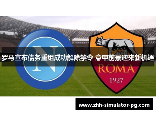 罗马宣布债务重组成功解除禁令 意甲前景迎来新机遇