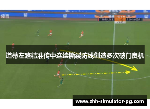 道蒂左路精准传中连续撕裂防线创造多次破门良机