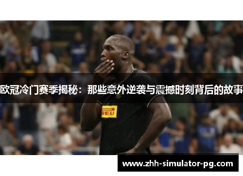 欧冠冷门赛季揭秘:那些意外逆袭与震撼时刻背后的故事 欧冠冷门赛季揭秘:那些意外逆袭与震撼时刻背后的故事