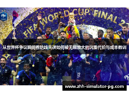 从世界杯争议瞬间看防线失误如何被无限放大的沉重代价与成本教训 从世界杯争议瞬间看防线失误如何被无限放大的沉重代价与成本教训