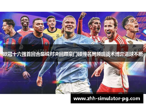 欧冠十六强首回合巅峰对决回顾豪门碰撞名局频现战术博弈进球不断