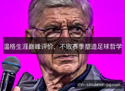 温格生涯巅峰评价,不败赛季塑造足球哲学 温格生涯巅峰评价,不败赛季塑造足球哲学