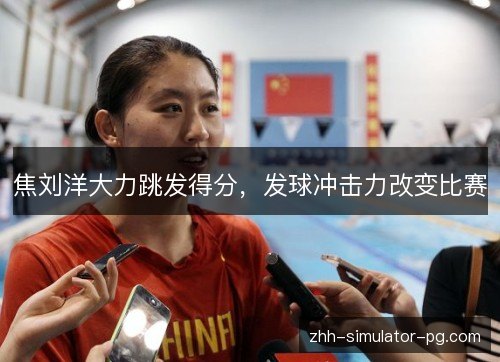 焦刘洋大力跳发得分,发球冲击力改变比赛 焦刘洋大力跳发得分,发球冲击力改变比赛