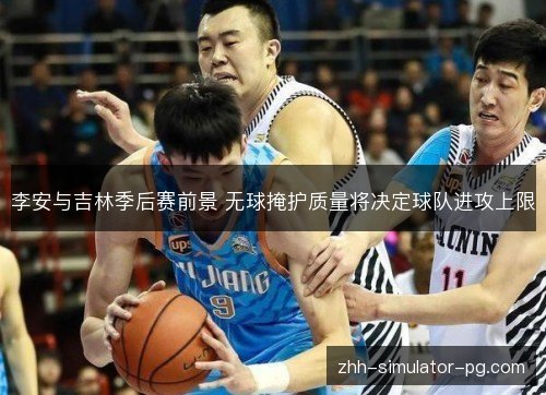 李安与吉林季后赛前景 无球掩护质量将决定球队进攻上限